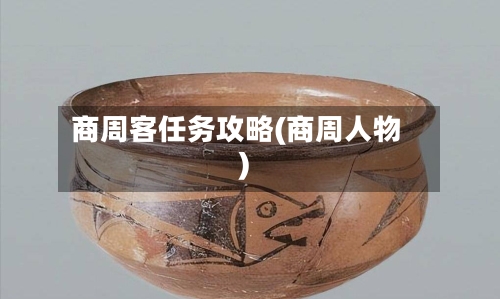 商周客任务攻略(商周人物)-第1张图片