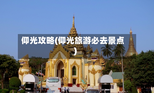 仰光攻略(仰光旅游必去景点)-第1张图片