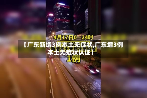【广东新增3例本土无症状,广东增3例本土无症状认证】