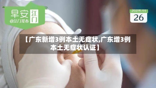 【广东新增3例本土无症状,广东增3例本土无症状认证】-第3张图片