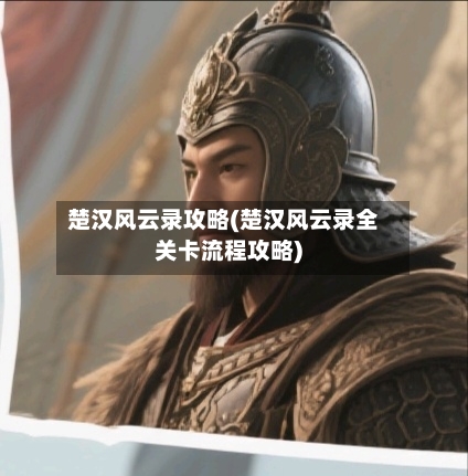 楚汉风云录攻略(楚汉风云录全关卡流程攻略)