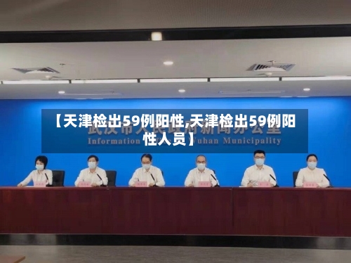 【天津检出59例阳性,天津检出59例阳性人员】