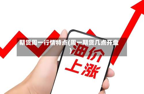 期货周一行情特点(周一期货几点开盘)