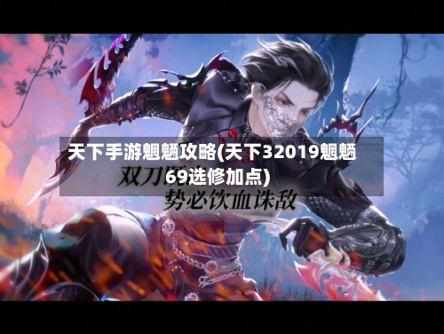 天下手游魍魉攻略(天下32019魍魉69选修加点)-第3张图片