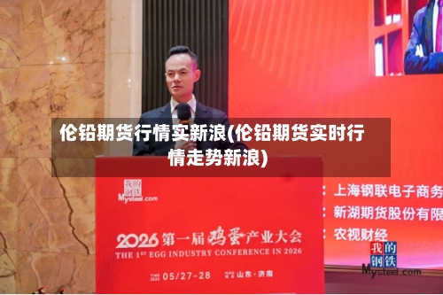 伦铅期货行情实新浪(伦铅期货实时行情走势新浪)-第1张图片
