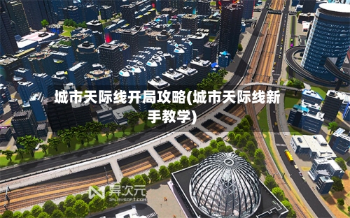 城市天际线开局攻略(城市天际线新手教学)-第1张图片