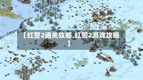 【红警2通关攻略,红警2游戏攻略】-第1张图片