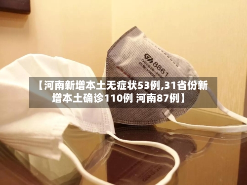 【河南新增本土无症状53例,31省份新增本土确诊110例 河南87例】-第2张图片