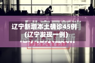 辽宁新增本土确诊45例(辽宁发现一例)-第2张图片