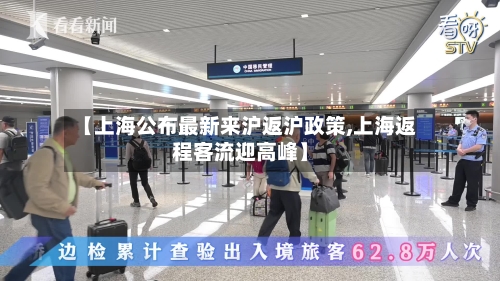 【上海公布最新来沪返沪政策,上海返程客流迎高峰】-第2张图片
