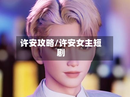 许安攻略/许安女主短剧-第3张图片
