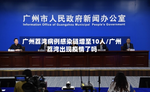 广州荔湾病例感染链增至10人/广州荔湾出现疫情了吗