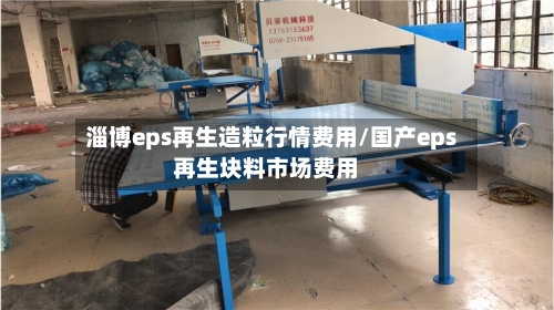 淄博eps再生造粒行情费用/国产eps再生块料市场费用