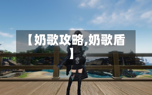 【奶歌攻略,奶歌盾】
