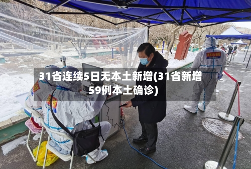 31省连续5日无本土新增(31省新增59例本土确诊)-第2张图片