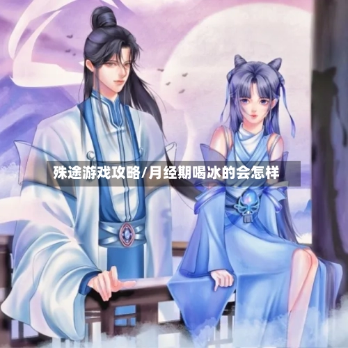 殊途游戏攻略/月经期喝冰的会怎样-第3张图片