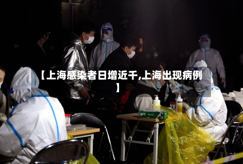 【上海感染者日增近千,上海出现病例】-第2张图片