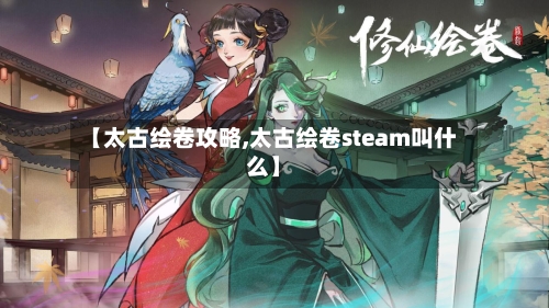 【太古绘卷攻略,太古绘卷steam叫什么】-第2张图片
