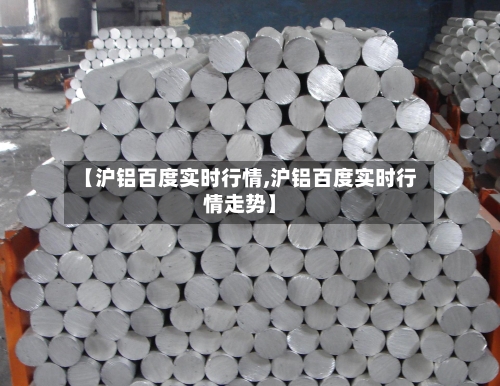 【沪铝百度实时行情,沪铝百度实时行情走势】