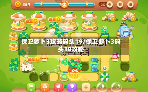 保卫萝卜3攻略码头19/保卫萝卜3码头18攻略-第2张图片