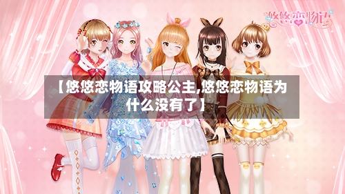 【悠悠恋物语攻略公主,悠悠恋物语为什么没有了】-第2张图片
