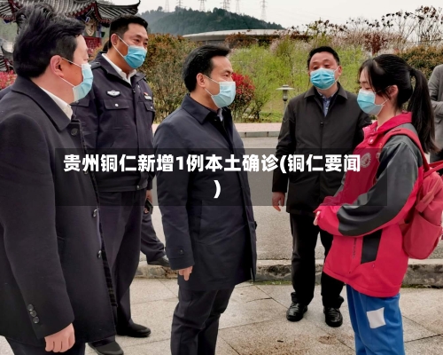 贵州铜仁新增1例本土确诊(铜仁要闻)
