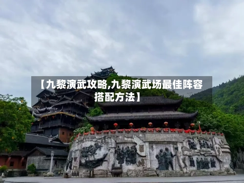 【九黎演武攻略,九黎演武场最佳阵容搭配方法】-第2张图片