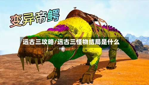 远古三攻略/远古三怪物结局是什么