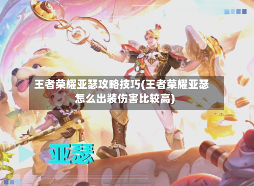 王者荣耀亚瑟攻略技巧(王者荣耀亚瑟怎么出装伤害比较高)