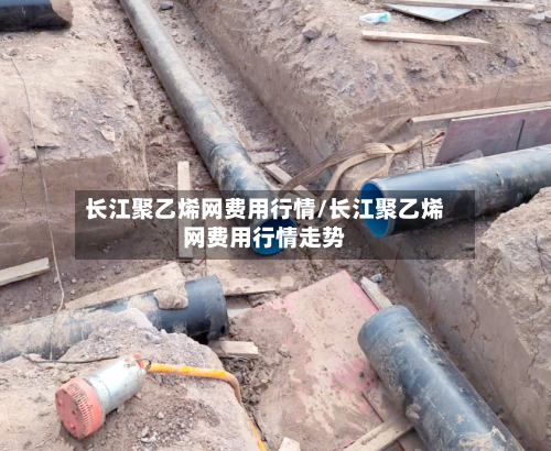 长江聚乙烯网费用行情/长江聚乙烯网费用行情走势