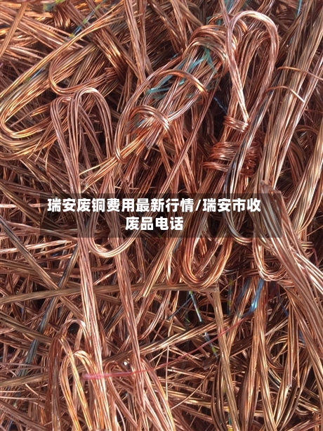 瑞安废铜费用最新行情/瑞安市收废品电话-第3张图片