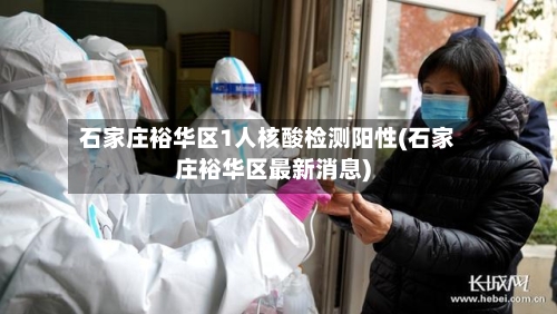 石家庄裕华区1人核酸检测阳性(石家庄裕华区最新消息)