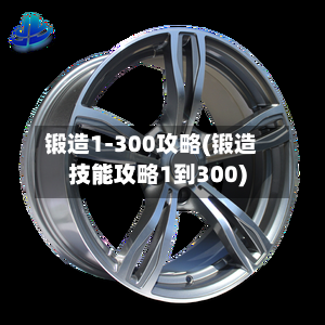 锻造1-300攻略(锻造技能攻略1到300)-第3张图片