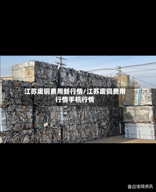 江苏废铜费用新行情/江苏废铜费用行情手机行情