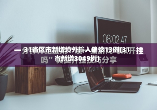 31省区市新增境外输入确诊13例(31省新增3049例)-第3张图片