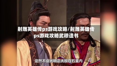 射雕英雄传ps游戏攻略/射雕英雄传ps游戏攻略武穆遗书-第3张图片