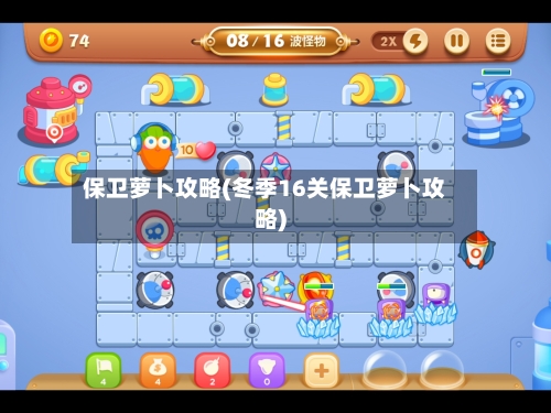 保卫萝卜攻略(冬季16关保卫萝卜攻略)