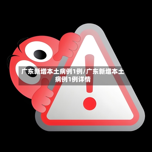 广东新增本土病例1例/广东新增本土病例1例详情