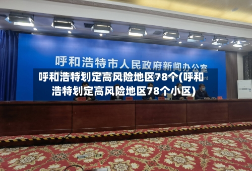 呼和浩特划定高风险地区78个(呼和浩特划定高风险地区78个小区)