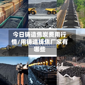 今日铸造焦炭费用行情/用铸造铸焦厂家有哪些-第2张图片