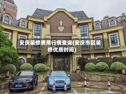 安庆装修费用行情查询(安庆市区装修优质时间)-第2张图片