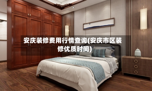 安庆装修费用行情查询(安庆市区装修优质时间)