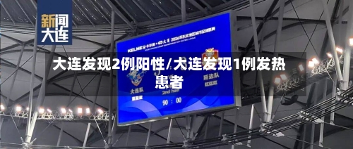 大连发现2例阳性/大连发现1例发热患者-第2张图片