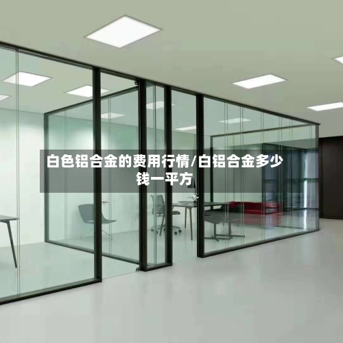 白色铝合金的费用行情/白铝合金多少钱一平方