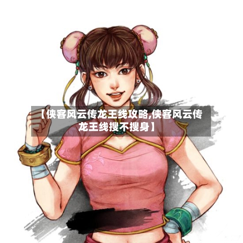 【侠客风云传龙王线攻略,侠客风云传龙王线搜不搜身】