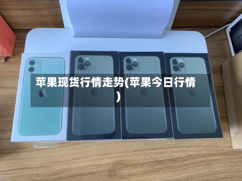 苹果现货行情走势(苹果今日行情)