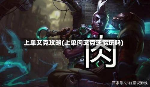 上单艾克攻略(上单肉艾克还能玩吗)-第1张图片