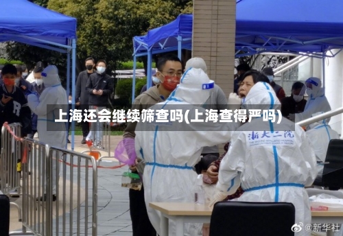 上海还会继续筛查吗(上海查得严吗)-第3张图片