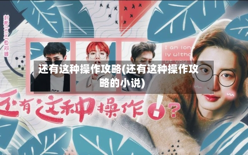 还有这种操作攻略(还有这种操作攻略的小说)