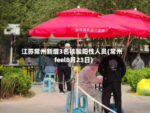 江苏常州新增3名核酸阳性人员(常州feel8月23日)-第2张图片